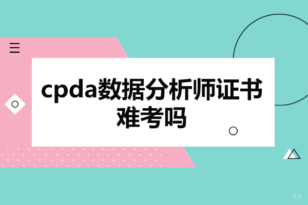 福州cpda数据分析师证书难考吗-cpda数据分析师培训机构哪家好