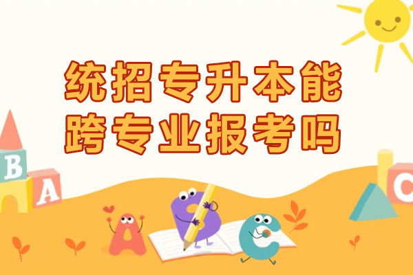 统招专升本能跨专业报考吗-有限制吗
