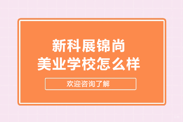 长春新科展锦尚美业学校怎么样
