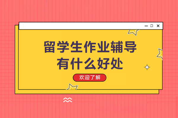 留学生作业辅导有什么好处-留学生作业辅导有哪些好处