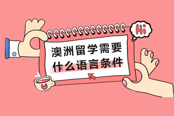 澳洲留学需要什么语言条件-澳洲留学需要哪些语言条件