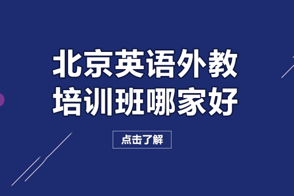 北京英语外教培训班哪家好-北京英语外教培训班哪个比较好