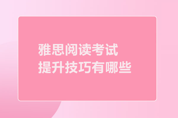 雅思阅读考试提升技巧有哪些