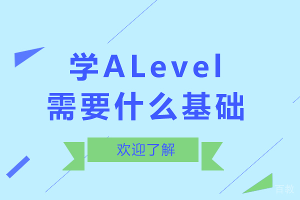 学alevel需要什么基础-学alevel要什么基础吗