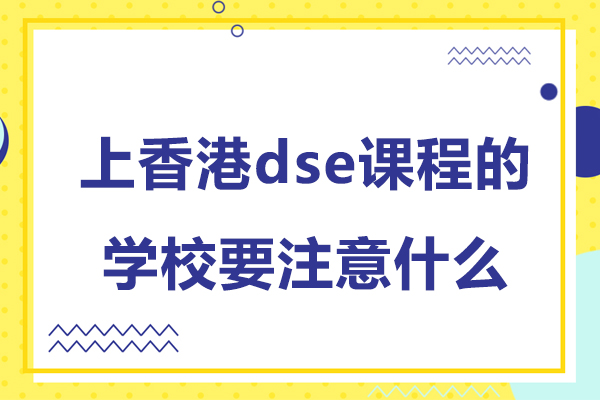 上香港dse课程的学校要注意什么-上香港dse课程的学校要注意哪些事项