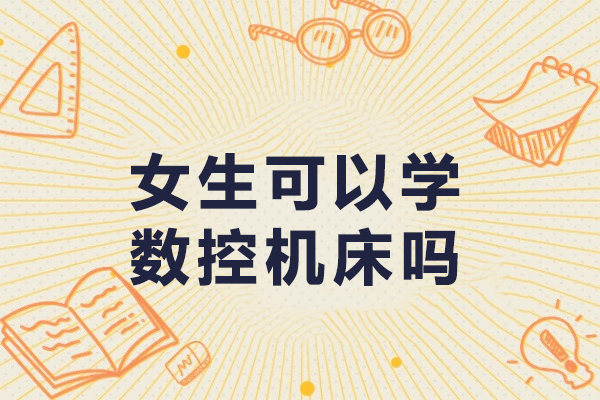 女生可以學(xué)數(shù)控機(jī)床嗎-車床數(shù)控適合女生嗎