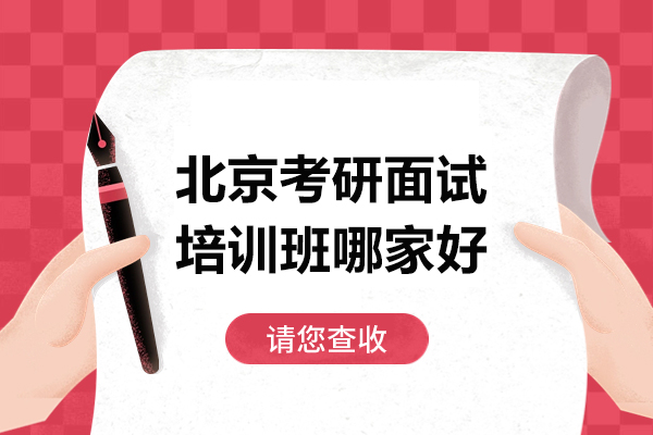 北京考研面试培训班哪家好-北京考研面试培训班哪个机构好