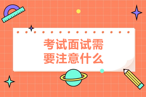 考试面试需要注意什么-考试面试需要注意哪些事项