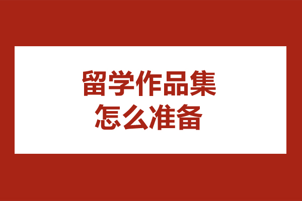 留学作品集怎么准备-留学作品集该如何准备