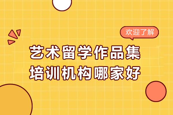 北京艺术留学作品集培训机构哪家好-艺术留学作品集机构哪家好