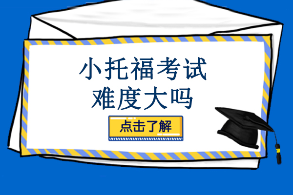 小托福考试难度大吗-小托福考试难度如何