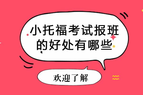 小托福考试报班的好处有哪些-小托福考试报班的好处是什么