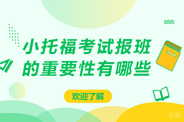 小托福考试报班的重要性有哪些-小托福考试报班的重要性是什么