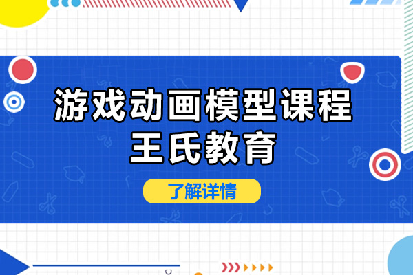上海游戏动画模型课程-上海王氏教育