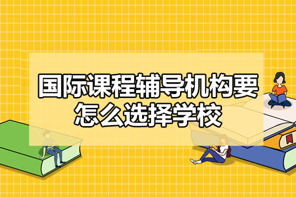 福州國際課程輔導(dǎo)機(jī)構(gòu)要怎么選擇學(xué)校