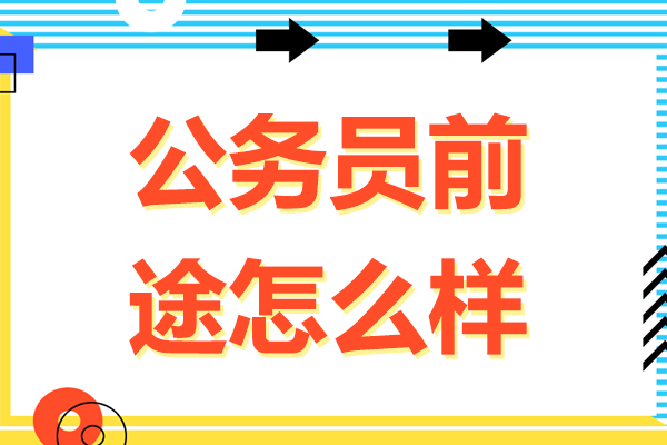公务员前途怎么样-公务员前途大吗