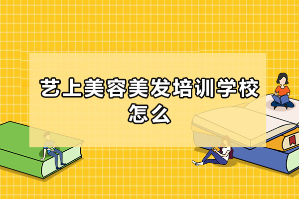 杭州艺上美容美发培训学校怎么样-好不好