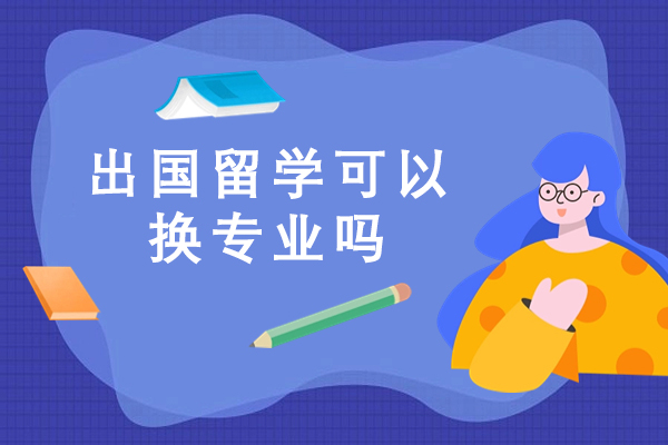 出國留學可以換專業嗎-留學可以重新選專業嗎