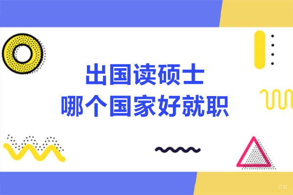 出国读硕士哪个国家好就职