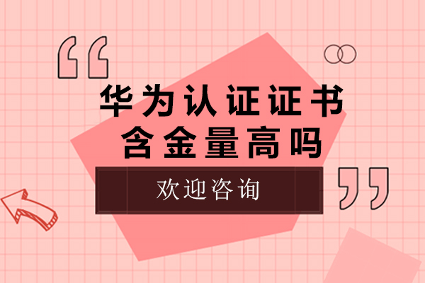 华为认证证书含金量高吗-华为认证证书含金量怎么样