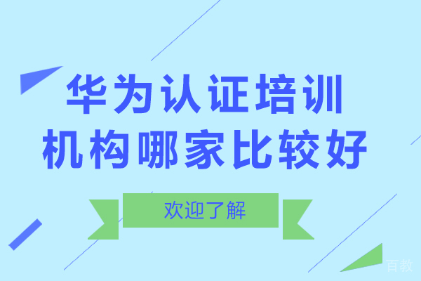 北京华为认证培训机构哪家比较好-华为认证培训机构哪个好