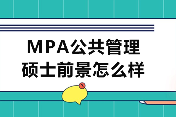 mpa公共管理硕士前景怎么样-mpa公共管理硕士前景如何