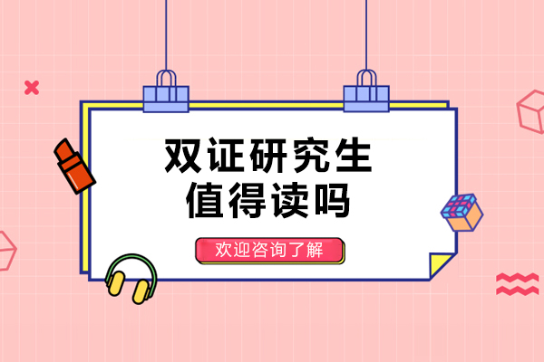双证研究生值得读吗-双证研究生有用吗