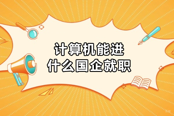 计算机能进什么国企就职