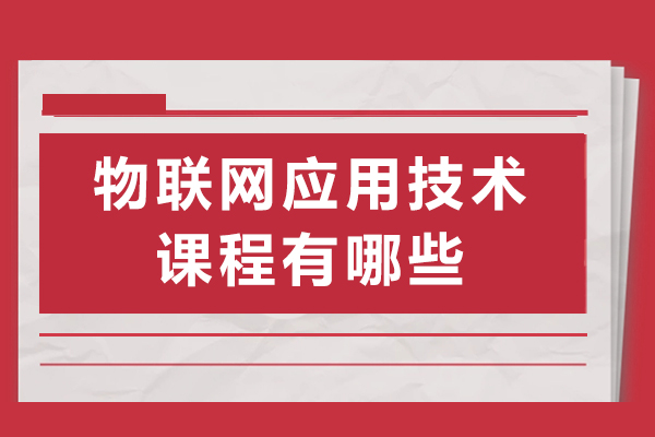 物联网应用技术课程有哪些-主要学什么