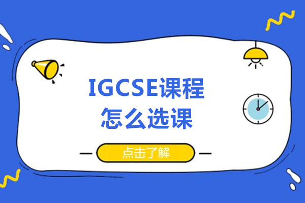 igcse课程怎么选课-igcse课程如何选课