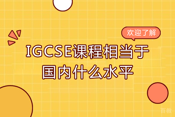igcse课程相当于国内什么水平-igcse课程相当于国内几年级