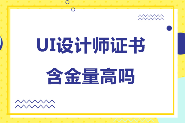 ui设计师证书含金量高吗-ui设计师证书含金量高不高