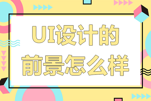 ui设计的前景怎么样-ui设计的前景如何