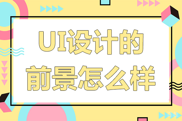 ui设计的前景怎么样-ui设计的前景如何