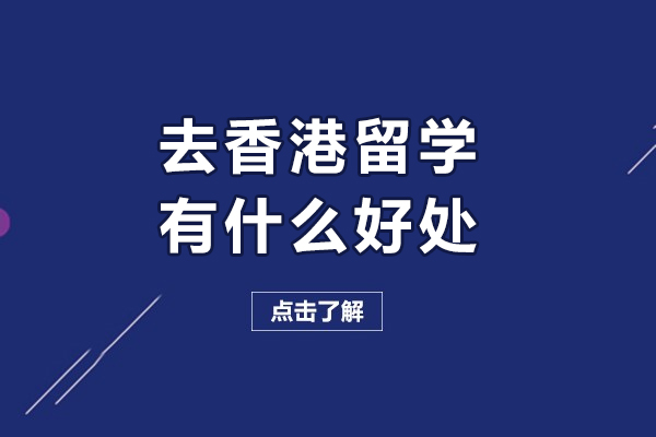 去香港留学有什么好处-去香港留学有哪些好处