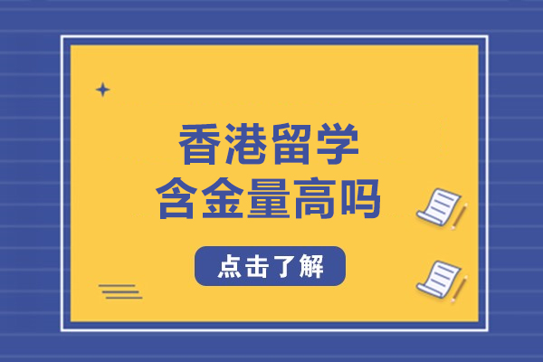香港留学含金量高吗-香港留学含金量高认可度怎么样