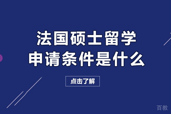 法国硕士留学申请条件是什么-法国硕士留学申请条件有哪些