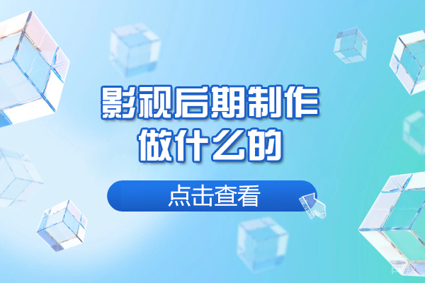 郑州影视后期制作做什么的