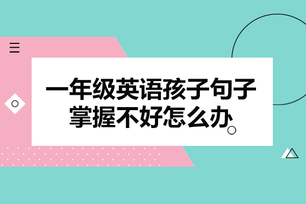 福州一年级英语孩子句子掌握不好怎么办