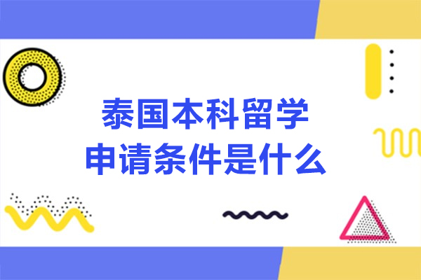 泰国本科留学申请条件是什么-泰国本科留学申请条件有哪些
