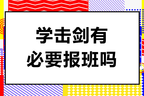 学击剑有必要报班吗-学击剑需要报班吗
