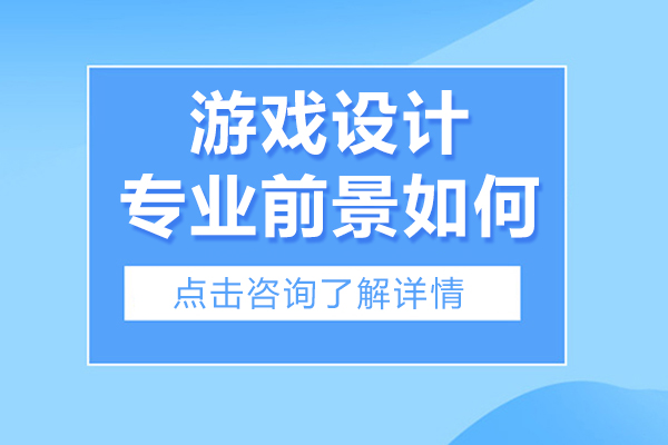游戏设计专业前景如何-游戏设计专业前景分析