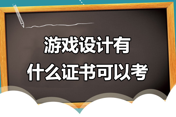 游戏设计有什么证书可以考-游戏设计证书有哪些
