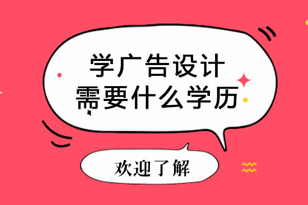 学广告设计需要什么学历-学广告设计需要哪些学历