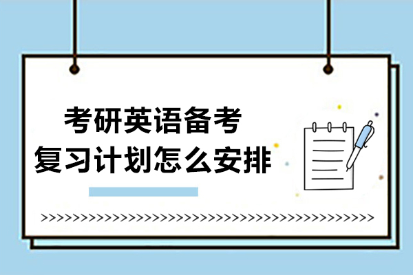 考研英语备考复习计划怎么安排