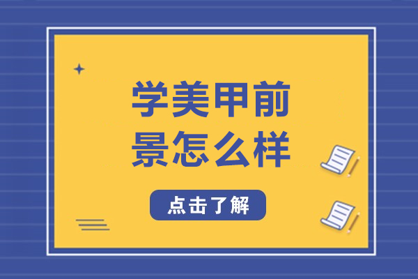 学美甲前景怎么样-学美甲前途怎么样