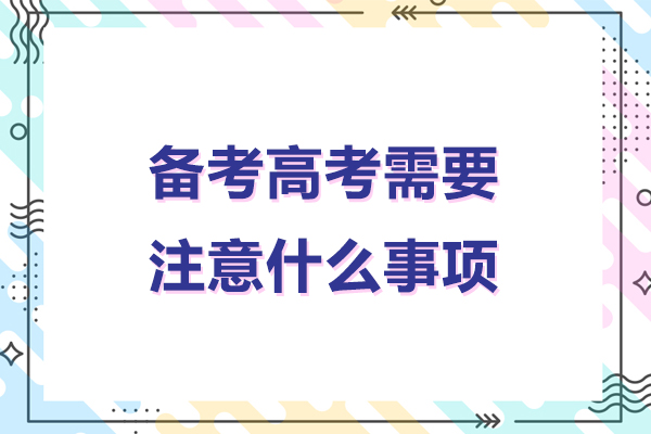 备考高考需要注意什么事项-备考高考需要注意哪些事项