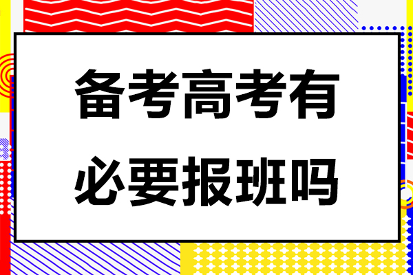 备考高考有必要报班吗-备考高考要报班吗