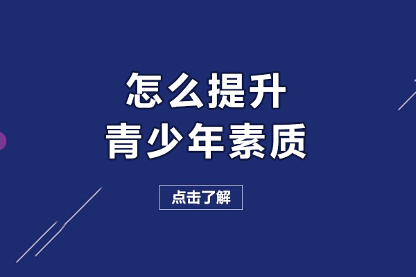 怎么提升青少年素质-如何提升青少年素质