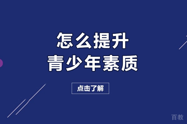 怎么提升青少年素质-如何提升青少年素质